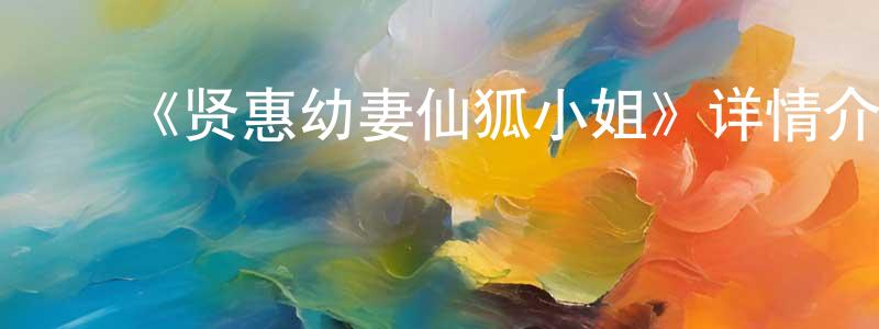 毕萍萍发布《贤惠幼妻仙狐小姐》详情介绍_贤惠幼妻仙狐小姐已完结在线观看_贤惠幼妻仙狐小姐迅雷下载_日漫